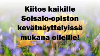 Kiitos kaikille Soisalo-opiston kevätnäyttelyissä mukana olleille! Taustalla keväisiä kukkia.